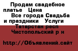 Продам свадебное платье › Цена ­ 18.000-20.000 - Все города Свадьба и праздники » Услуги   . Татарстан респ.,Чистопольский р-н